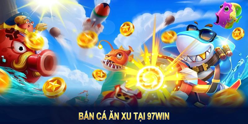 Trải Nghiệm Thú Vị Với Bắn Cá Ăn Xu Tại 97win