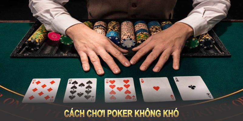 Cách chơi Poker không khó nếu bạn hiểu bản chất của game 